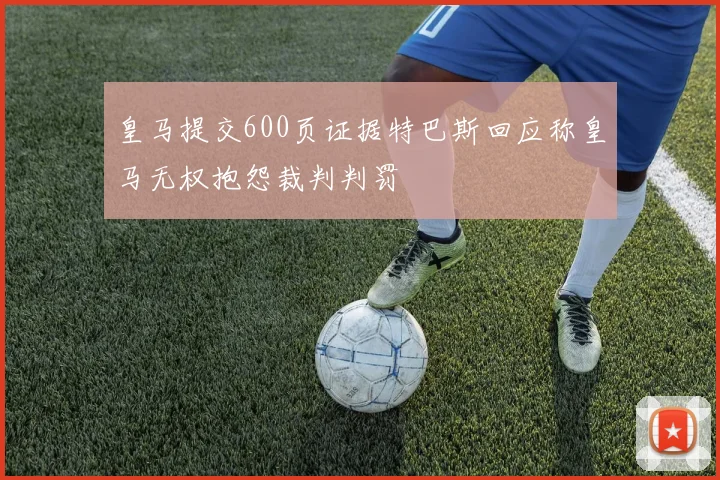 皇马提交600页证据特巴斯回应称皇马无权抱怨裁判判罚